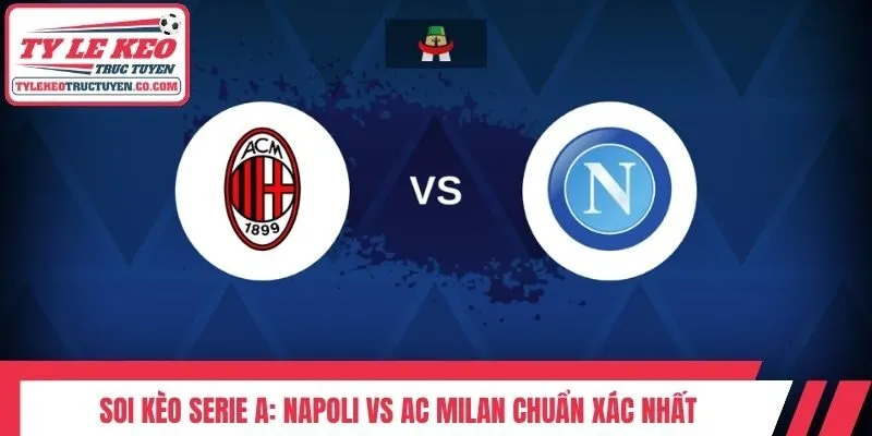 Soi Kèo Serie A: Napoli Vs AC Milan Chuẩn Xác Nhất